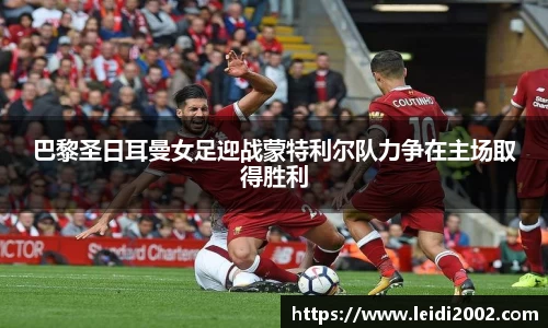 巴黎圣日耳曼女足迎战蒙特利尔队力争在主场取得胜利