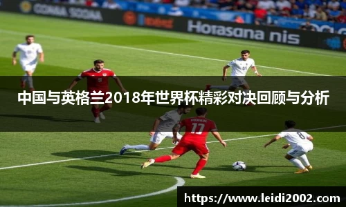 中国与英格兰2018年世界杯精彩对决回顾与分析