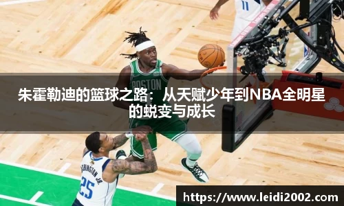 朱霍勒迪的篮球之路：从天赋少年到NBA全明星的蜕变与成长